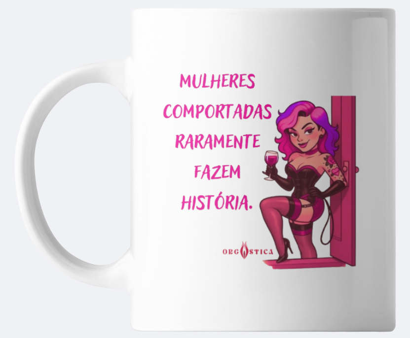 Caneca “Mulheres Comportadas Raramente Fazem História”