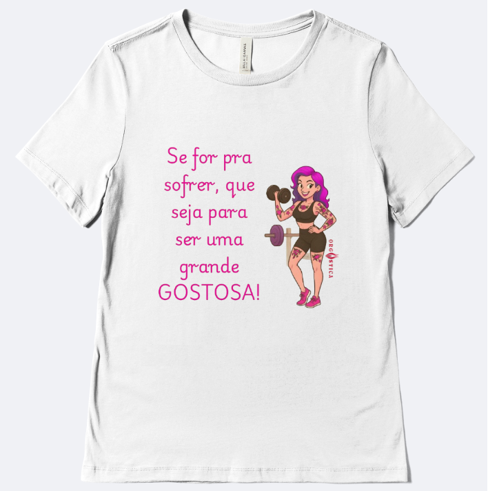 Camiseta T-Shirt “Se for pra sofrer, que seja para ser uma grande GOSTOSA!”